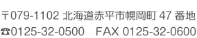 〒079-1102 北海道赤平市幌岡町47番地 TEL 0125-32-0500 FAX 0125-32-0600